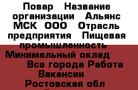 Повар › Название организации ­ Альянс-МСК, ООО › Отрасль предприятия ­ Пищевая промышленность › Минимальный оклад ­ 27 000 - Все города Работа » Вакансии   . Ростовская обл.,Донецк г.